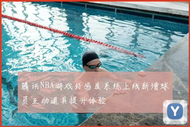 腾讯NBA游戏好感度系统上线新增球员互动道具提升体验