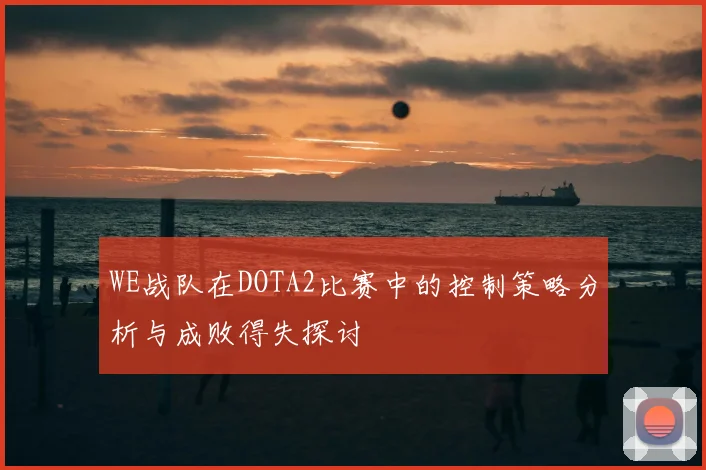 WE战队在DOTA2比赛中的控制策略分析与成败得失探讨