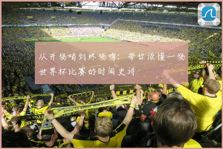 从开场哨到终场鸣：带你读懂一场世界杯比赛的时间史诗