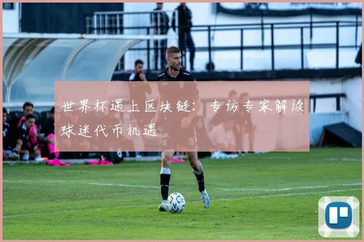 世界杯遇上区块链：专访专家解读球迷代币机遇