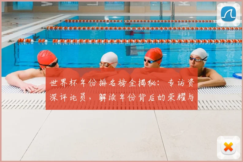 世界杯年份排名榜全揭秘：专访资深评论员，解读年份背后的荣耀与遗憾