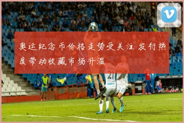 奥运纪念币价格走势受关注 发行热度带动收藏市场升温
