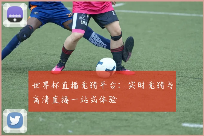 世界杯直播竞猜平台：实时竞猜与高清直播一站式体验