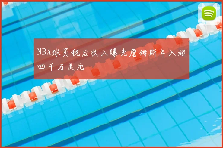 NBA球员税后收入曝光詹姆斯年入超四千万美元