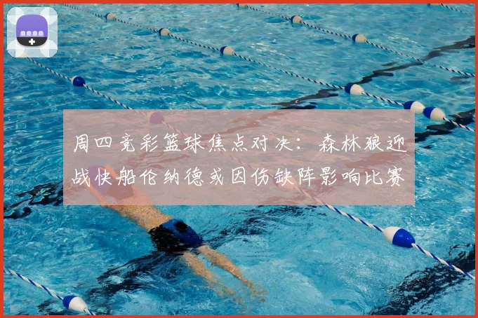周四竞彩篮球焦点对决：森林狼迎战快船伦纳德或因伤缺阵影响比赛走势