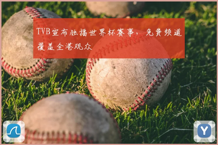 TVB宣布独播世界杯赛事,免费频道覆盖全港观众
