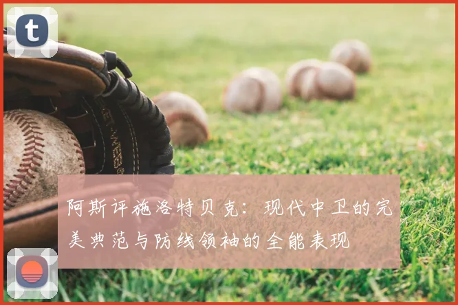 阿斯评施洛特贝克：现代中卫的完美典范与防线领袖的全能表现