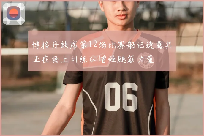 博格丹缺席第12场比赛船记透露其正在场上训练以增强腿筋力量