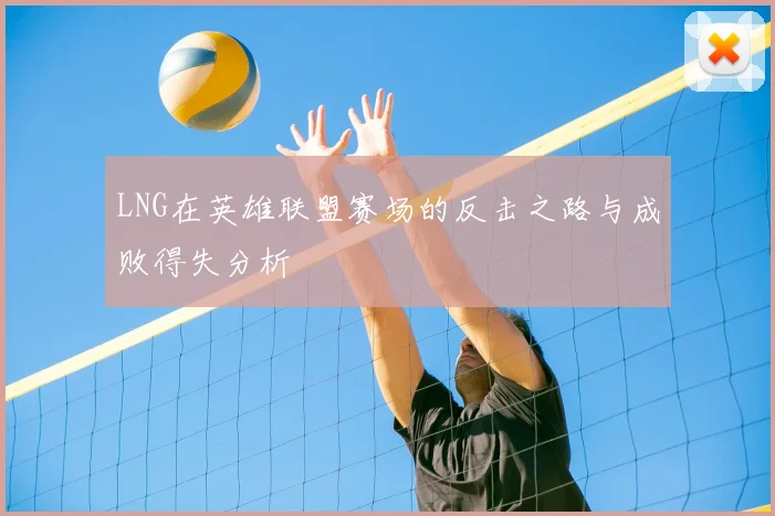 LNG在英雄联盟赛场的反击之路与成败得失分析