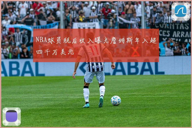 NBA球员税后收入曝光詹姆斯年入超四千万美元