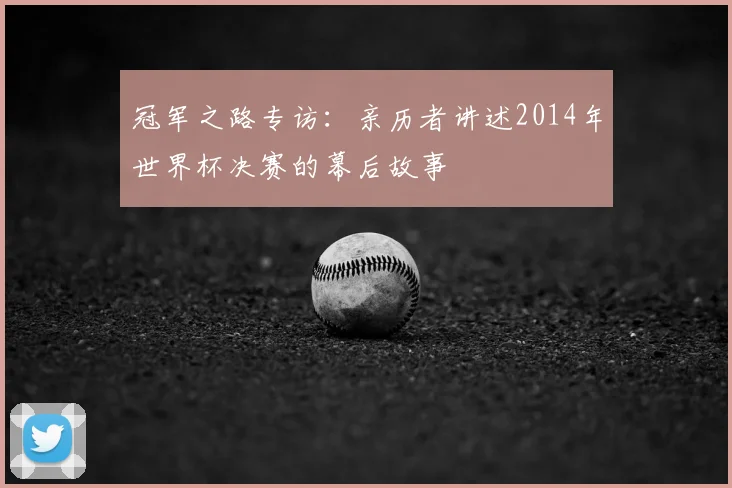 冠军之路专访：亲历者讲述2014年世界杯决赛的幕后故事