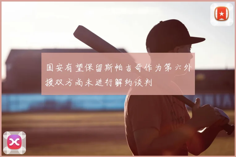 国安有望保留斯帕吉奇作为第六外援双方尚未进行解约谈判