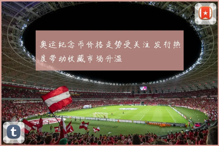 奥运纪念币价格走势受关注 发行热度带动收藏市场升温