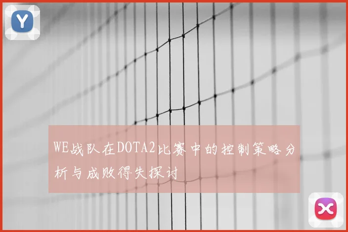 WE战队在DOTA2比赛中的控制策略分析与成败得失探讨
