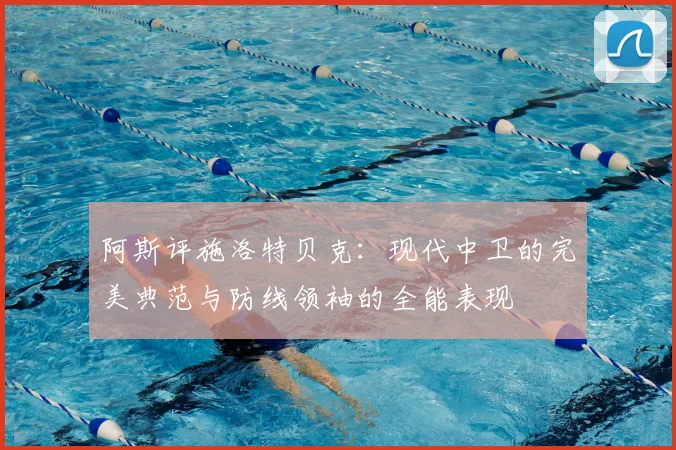 阿斯评施洛特贝克：现代中卫的完美典范与防线领袖的全能表现