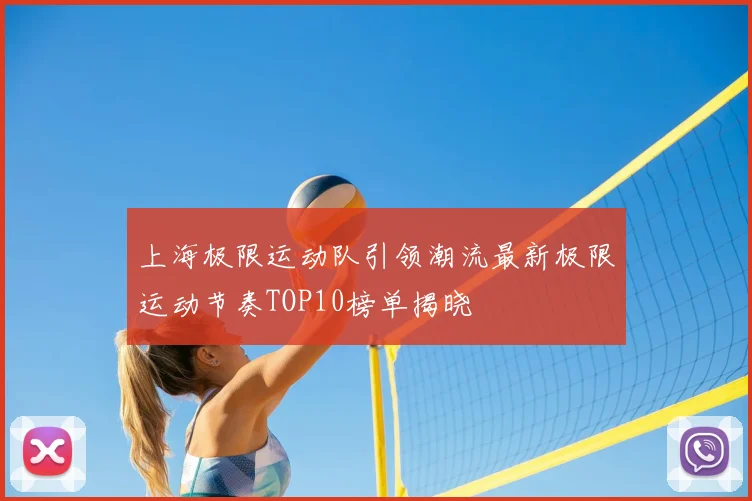 上海极限运动队引领潮流最新极限运动节奏TOP10榜单揭晓