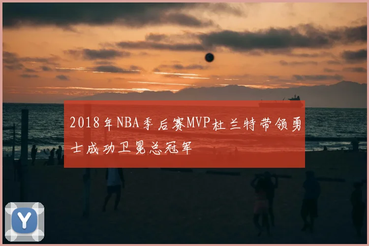 2018年NBA季后赛MVP杜兰特带领勇士成功卫冕总冠军