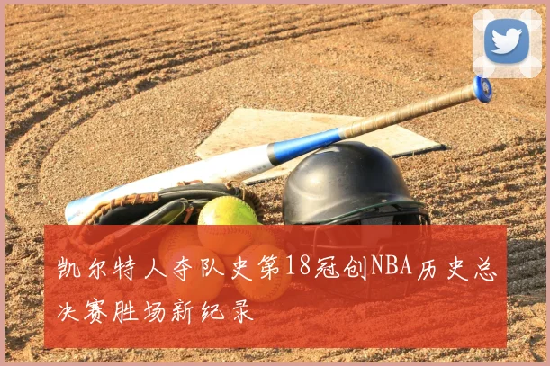凯尔特人夺队史第18冠创NBA历史总决赛胜场新纪录