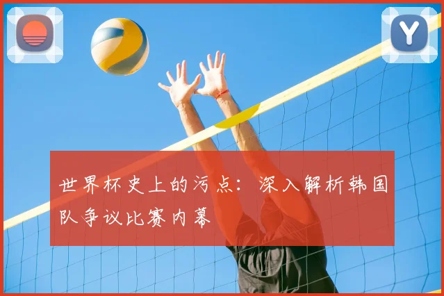 世界杯史上的污点：深入解析韩国队争议比赛内幕