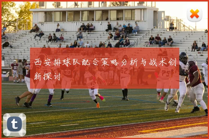 西安排球队配合策略分析与战术创新探讨