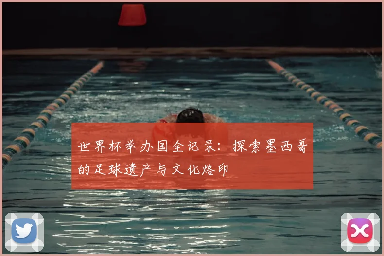 世界杯举办国全记录：探索墨西哥的足球遗产与文化烙印
