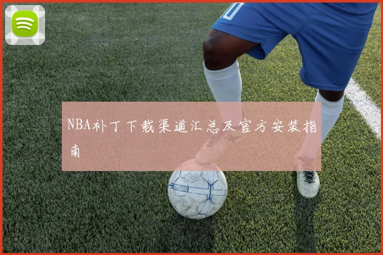 NBA补丁下载渠道汇总及官方安装指南
