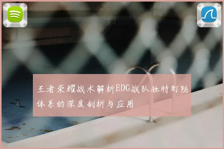 王者荣耀战术解析EDG战队独特盯防体系的深度剖析与应用