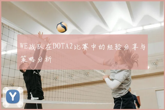WE战队在DOTA2比赛中的经验分享与策略分析