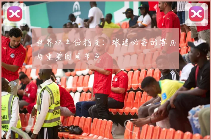 世界杯年份指南：球迷必备的赛历与重要时间节点
