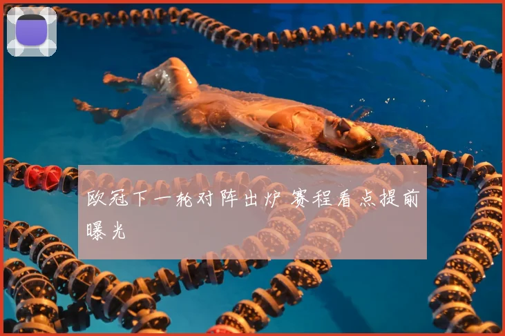 欧冠下一轮对阵出炉 赛程看点提前曝光