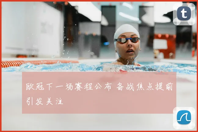 欧冠下一场赛程公布 备战焦点提前引发关注