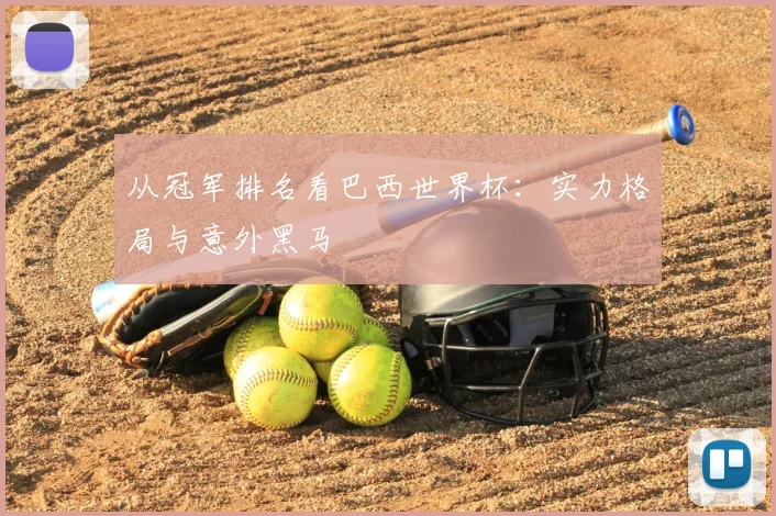 从冠军排名看巴西世界杯：实力格局与意外黑马