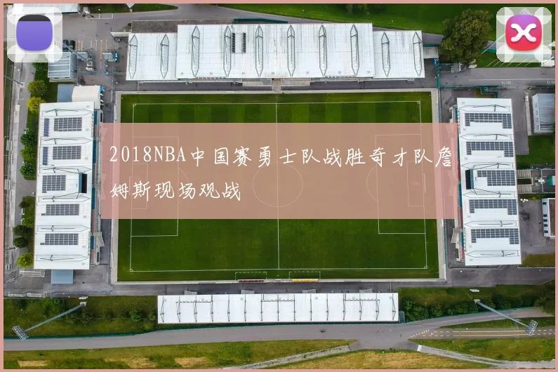 2018NBA中国赛勇士队战胜奇才队詹姆斯现场观战
