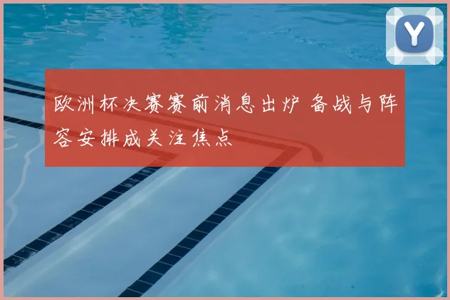 欧洲杯决赛赛前消息出炉 备战与阵容安排成关注焦点