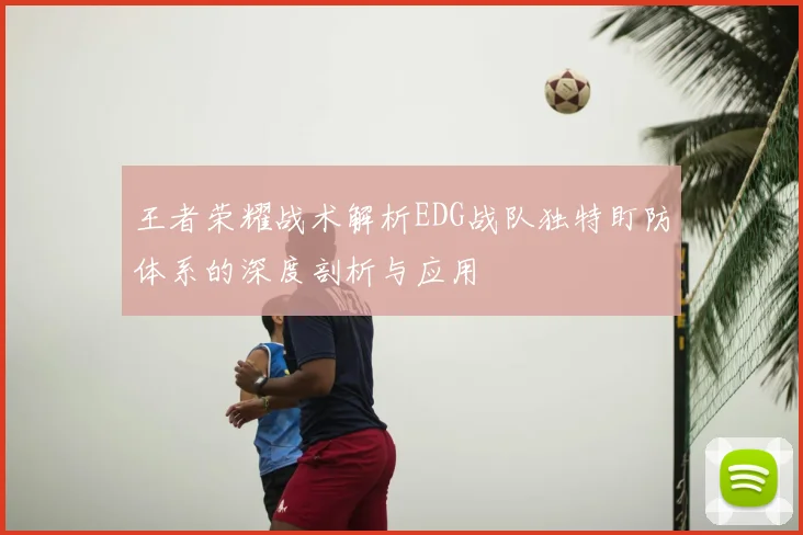 王者荣耀战术解析EDG战队独特盯防体系的深度剖析与应用
