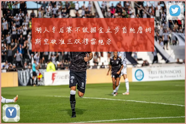 湖人季后赛不敌掘金止步首轮詹姆斯空砍准三双穆雷绝杀