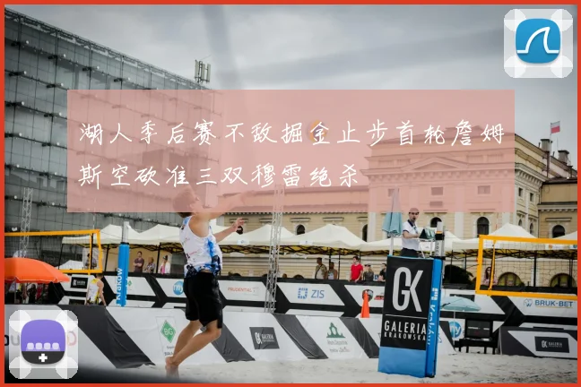 湖人季后赛不敌掘金止步首轮詹姆斯空砍准三双穆雷绝杀