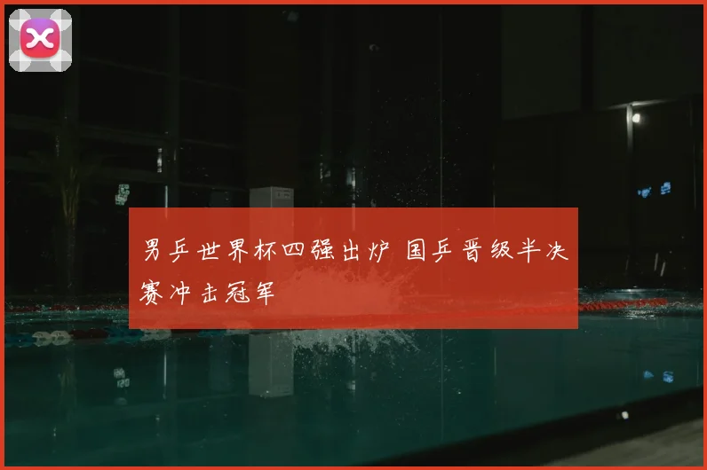 男乒世界杯四强出炉 国乒晋级半决赛冲击冠军
