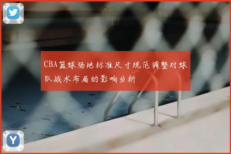 CBA篮球场地标准尺寸规范调整对球队战术布局的影响分析