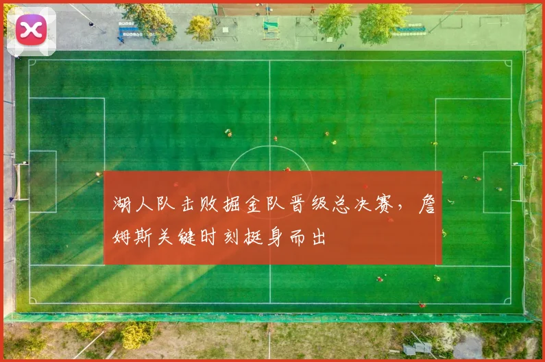 湖人队击败掘金队晋级总决赛，詹姆斯关键时刻挺身而出