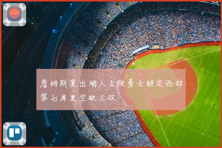 詹姆斯复出湖人击败勇士锁定西部第七库里空砍三双