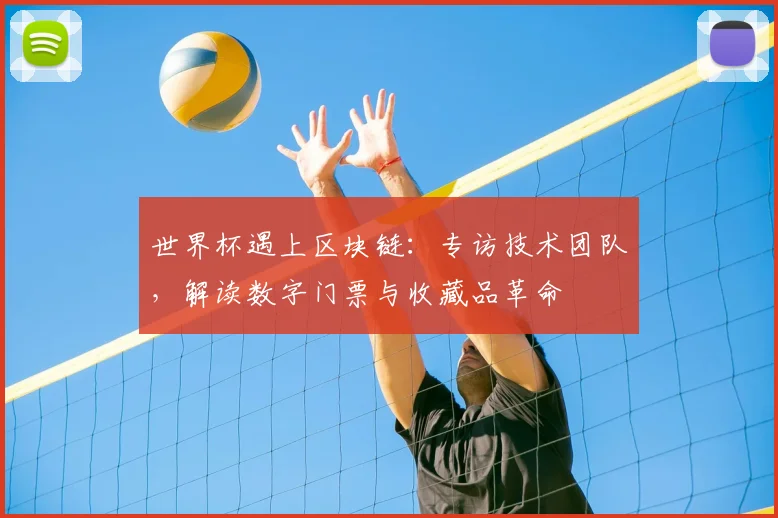 世界杯遇上区块链：专访技术团队，解读数字门票与收藏品革命