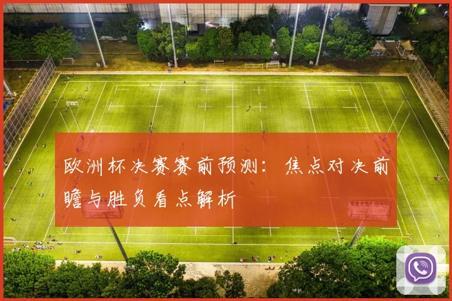 欧洲杯决赛赛前预测：焦点对决前瞻与胜负看点解析