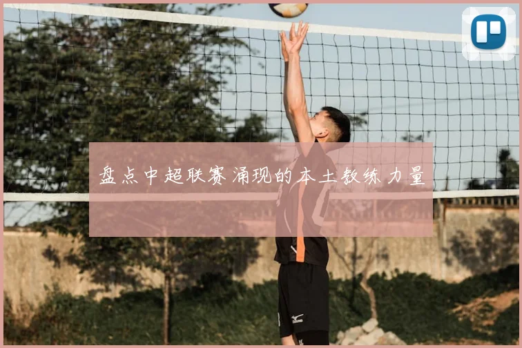 盘点中超联赛涌现的本土教练力量