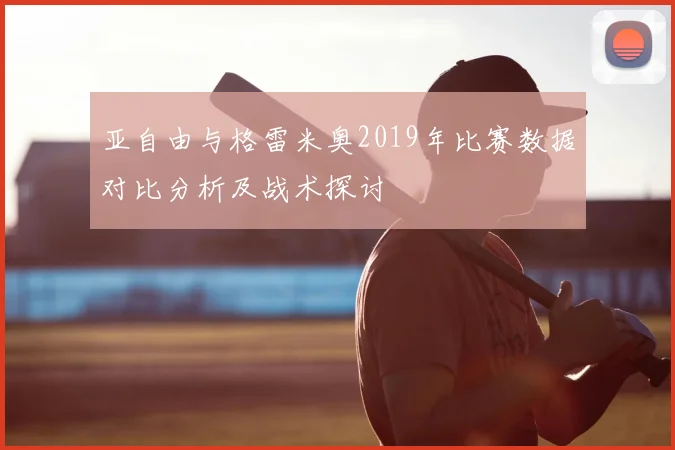 亚自由与格雷米奥2019年比赛数据对比分析及战术探讨