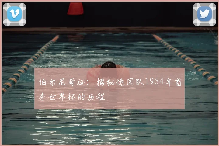 伯尔尼奇迹：揭秘德国队1954年首夺世界杯的历程