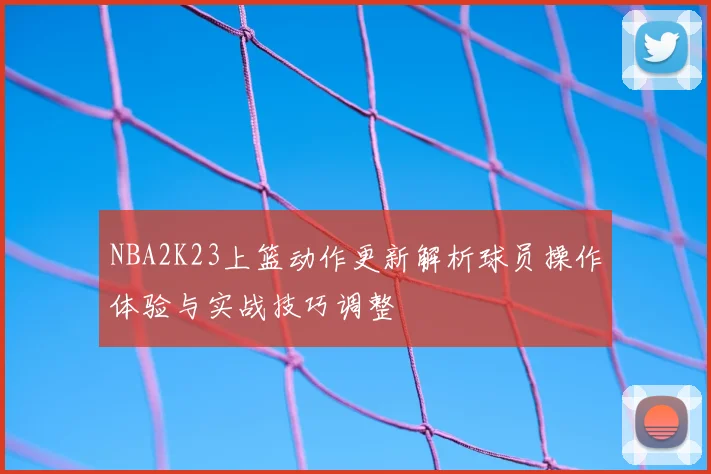 NBA2K23上篮动作更新解析球员操作体验与实战技巧调整