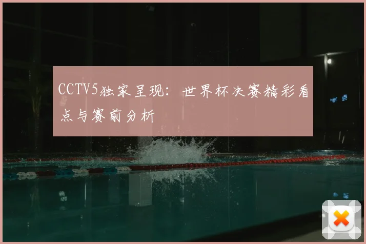 CCTV5独家呈现：世界杯决赛精彩看点与赛前分析