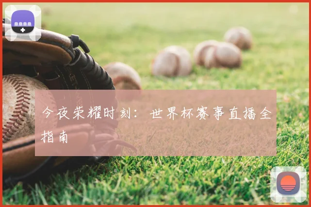今夜荣耀时刻：世界杯赛事直播全指南
