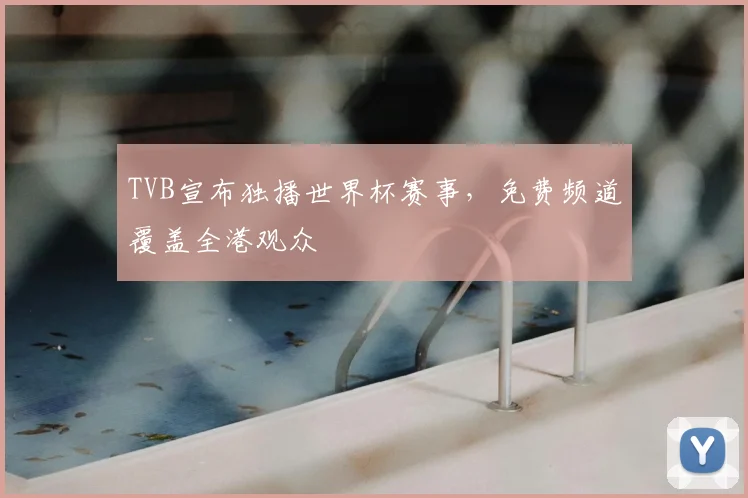 TVB宣布独播世界杯赛事，免费频道覆盖全港观众